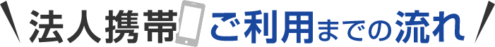 法人携帯 ご利用までの流れ