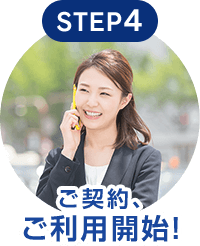 STEP4 ご契約、ご利用開始！