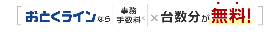[おとくラインなら事務手数料※×台数分が無料！]