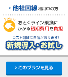 他社回線利用中の方 おとくライン乗換にかかる初期費用を負担 コスト削減に自信があります！新規導入・お試し このプランを見る