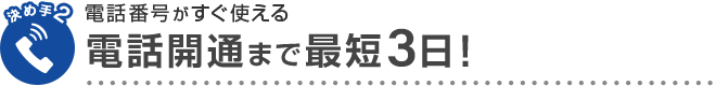 決め手2 電話番号がすぐ使える 電話開通まで最短3日！