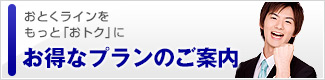 おとくラインをもっと「おトク」に…お得なプランのご案内