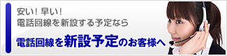安い！早い！電話回線を新設する予定なら…電話回線を新設予定のお客様へ