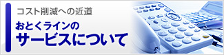 コスト削減への近道…おとくラインのサービスについて