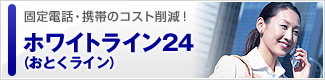 固定電話・携帯のコスト削減！…ホワイトライン24（おとくライン）