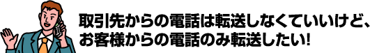 取引先からの電話は転送しなくていいけど、お客様からの電話のみ転送したい！