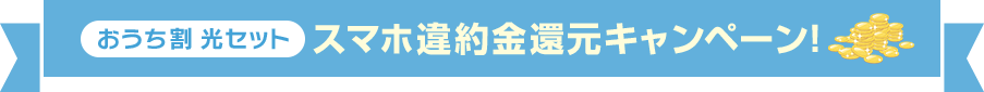 おうち割 光セット スマホ違約金還元キャンペーン！