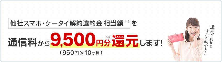 他社スマホ・ケータイ解約違約金相当額※3を通信料から9,500円分※4還元します！