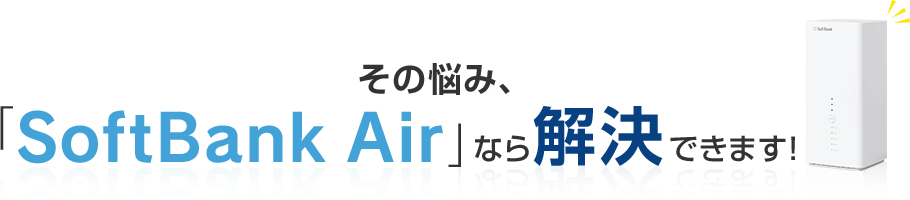 その悩み、「SoftBank Air」なら解決できます！