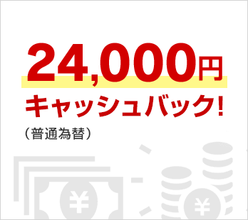 24,000円キャッシュバック！（普通為替）