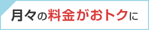 月々の料金がおトクに