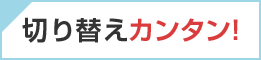 切り替えカンタン！