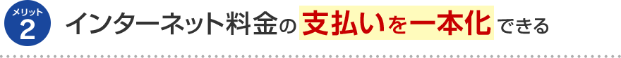 メリット2 インターネット料金の支払いを一本化できる