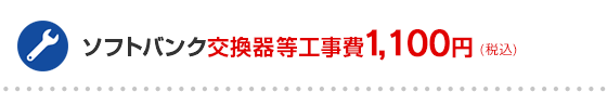 ソフトバンク交換機等工事費1,100円(税込)