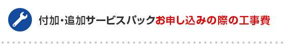 付加・追加サービスパックお申し込みの際の工事費