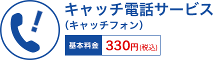 キャッチ電話サービス(キャッチフォン) 基本料金 330円(税込)