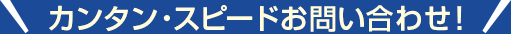 カンタン・スピードお問い合わせ！