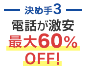 決め手3 電話が激安 最大60%OFF!