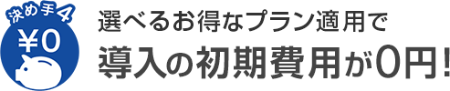 決め手4 選べるお得なプラン適用で導入の初期費用が0円!