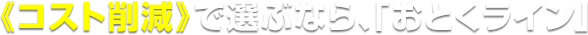 《コスト削減》で選ぶなら、「おとくライン」
