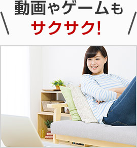 動画やゲームもサクサク!