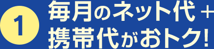 1.毎月のネット代+携帯代がおトク!