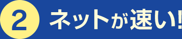 2.ネットが速い!