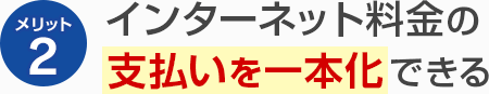 メリット2 インターネット料金の支払いを一本化できる