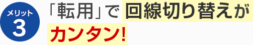 メリット3 「転用」で回線切り替えがカンタン!