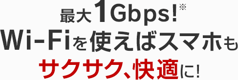 最大1Gbps!Wi-Fiを使えばスマホもサクサク、快適に!
