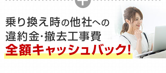 乗り換え時の他社への違約金・撤去工事費全額キャッシュバック!