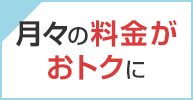 月々の料金がおトクに