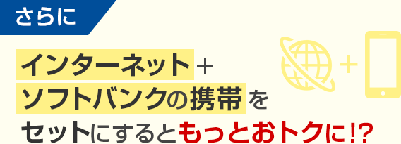 さらに インターネット+ソフトバンクの携帯をセットにするともっとおトクに!?