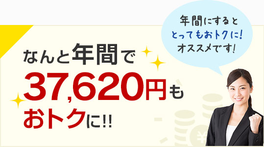 なんと年間で37,620円もおトクに!!年間にするととってもおトクに!オススメです!