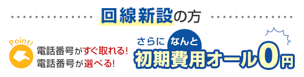 回線新設の方 電話番号がすぐ取れる！電話番号が選べる！さらになんと初期費用オール0円