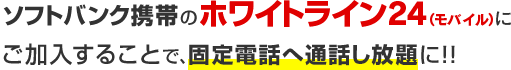 ソフトバンク携帯ののホワイトライン24（モバイル）にご加入することで、固定電話へ通話し放題に！！