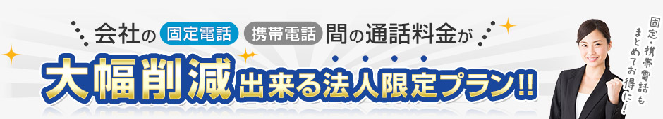 ＼会社の固定電話・携帯電話間の通話料金が／大幅削減出来る法人限定プラン！！