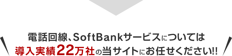電話回線、SoftBankサービスについては導入実績22万社の当サイトにお任せください！！
