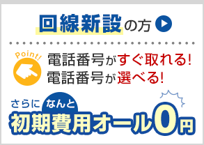 回線新設の方 電話番号がすぐ取れる！電話番号が選べる！ さらになんと初期費用オール0円