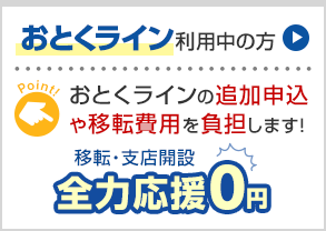 おとくライン利用中の方 おとくラインの追加申込や移転費用を負担します！ 移転・支店開設 全力応援0円