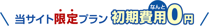 当サイト限定プラン 初期費用なんと0円